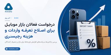 درخواست فعالان بازار موبایل برای اصلاح تعرفه واردات و هزینه رجیستری.